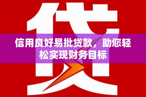 鱼台信用良好易批贷款，助您轻松实现财务目标