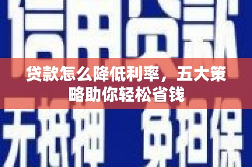 温宿贷款怎么降低利率，五大策略助你轻松省钱