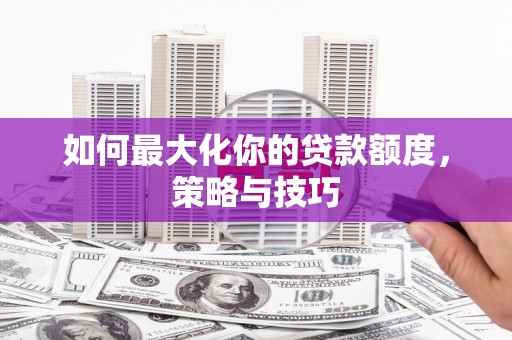 靖边如何最大化你的贷款额度，策略与技巧