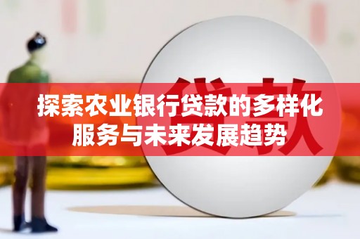 湘西探索农业银行贷款的多样化服务与未来发展趋势