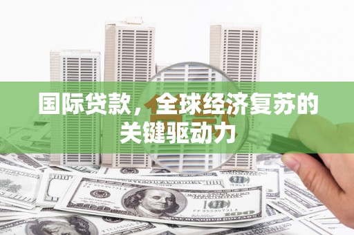 乌当国际贷款，全球经济复苏的关键驱动力