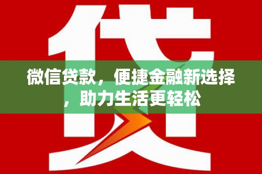 岳麓微信贷款，便捷金融新选择，助力生活更轻松