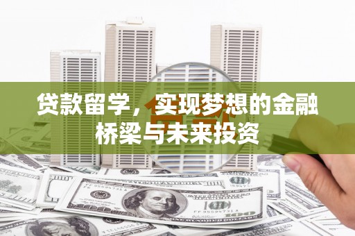 桃江贷款留学，实现梦想的金融桥梁与未来投资