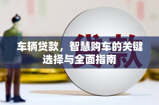 扎赉特旗车辆贷款，智慧购车的关键选择与全面指南