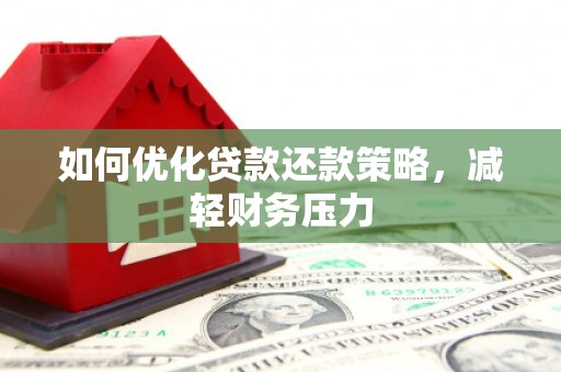 德惠如何优化贷款还款策略，减轻财务压力