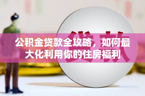 兴国公积金贷款全攻略，如何最大化利用你的住房福利
