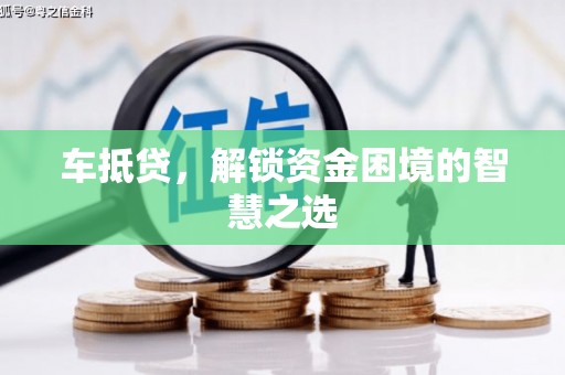 中西区车抵贷，解锁资金困境的智慧之选