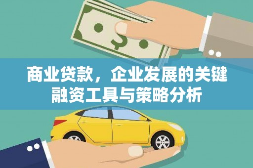 石岐商业贷款，企业发展的关键融资工具与策略分析