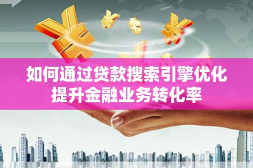 岐山如何通过贷款搜索引擎优化提升金融业务转化率
