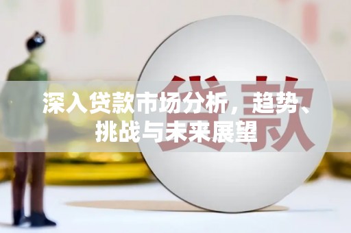 郴州深入贷款市场分析，趋势、挑战与未来展望