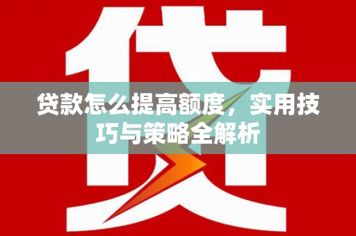 厦门贷款怎么提高额度，实用技巧与策略全解析