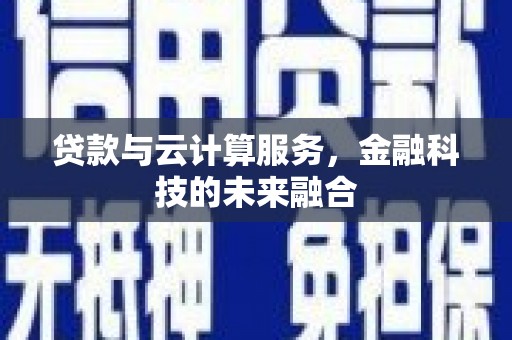 榆次贷款与云计算服务，金融科技的未来融合