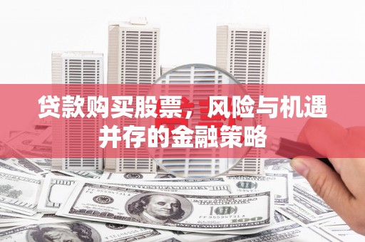 濠江贷款购买股票，风险与机遇并存的金融策略