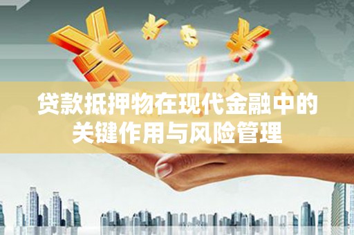 平鲁贷款抵押物在现代金融中的关键作用与风险管理