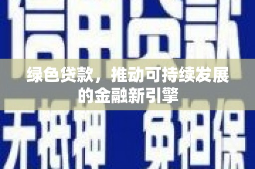 深泽绿色贷款，推动可持续发展的金融新引擎