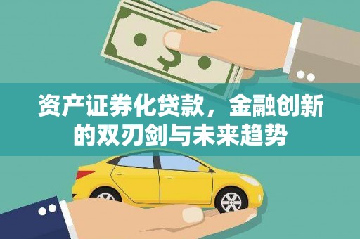 崇义资产证券化贷款，金融创新的双刃剑与未来趋势