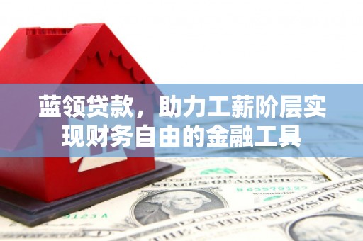 玉门蓝领贷款，助力工薪阶层实现财务自由的金融工具