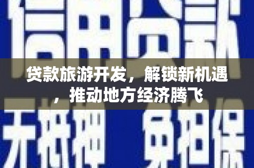 涪陵贷款旅游开发，解锁新机遇，推动地方经济腾飞