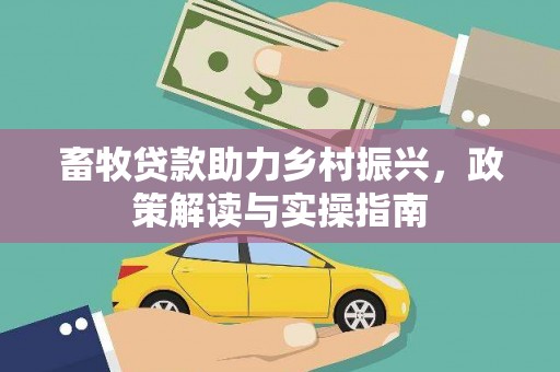 龙胜畜牧贷款助力乡村振兴，政策解读与实操指南