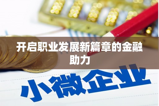 吉县开启职业发展新篇章的金融助力
