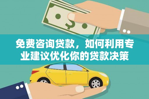 玛纳斯免费咨询贷款，如何利用专业建议优化你的贷款决策