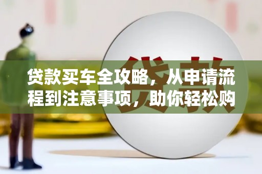 观音贷款买车全攻略，从申请流程到注意事项，助你轻松购车