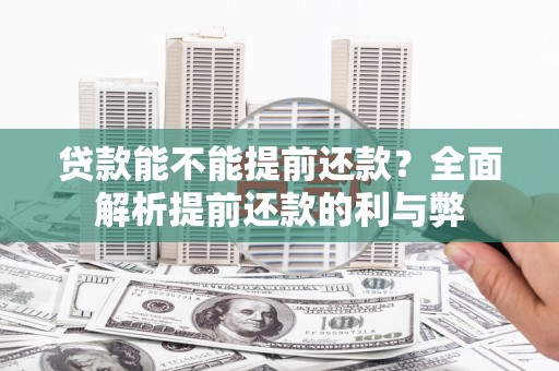 七里河贷款能不能提前还款？全面解析提前还款的利与弊
