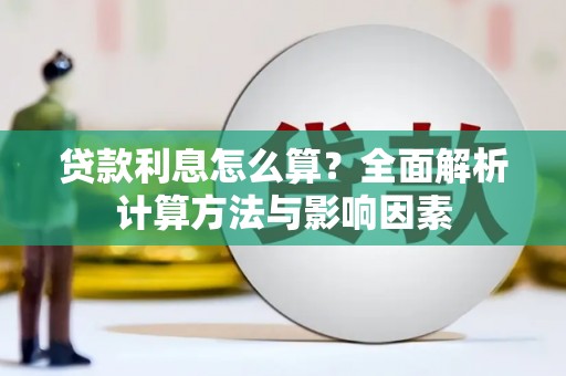 白朗贷款利息怎么算？全面解析计算方法与影响因素