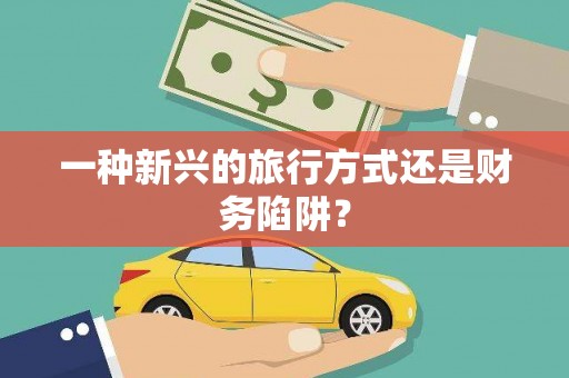 沈丘一种新兴的旅行方式还是财务陷阱？
