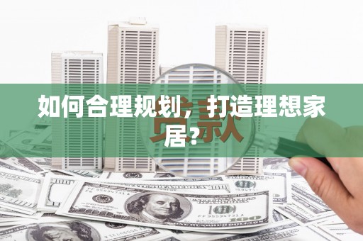 甘孜如何合理规划，打造理想家居？