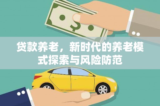 洪梅贷款养老，新时代的养老模式探索与风险防范