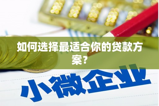 槐荫如何选择最适合你的贷款方案？