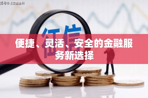 怀化便捷、灵活、安全的金融服务新选择