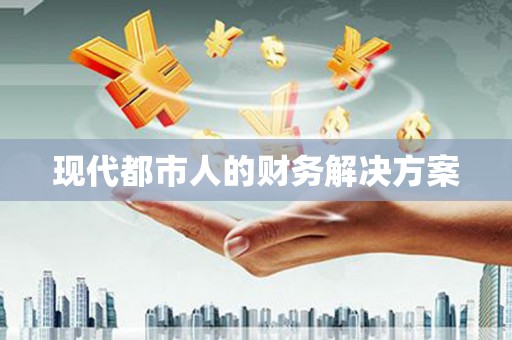 临湘现代都市人的财务解决方案