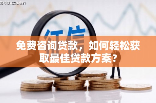 芦竹免费咨询贷款，如何轻松获取最佳贷款方案？